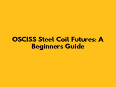 OSCISS Steel Coil Futures: A Beginner's Guide