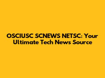 OSCIUSC SCNEWS NETSC: Your Ultimate Tech News Source