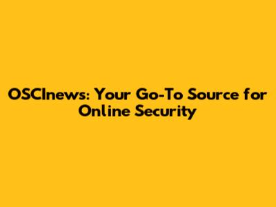 OSCInews: Your Go-To Source for Online Security