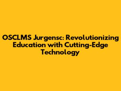 OSCLMS Jurgensc: Revolutionizing Education with Cutting-Edge Technology