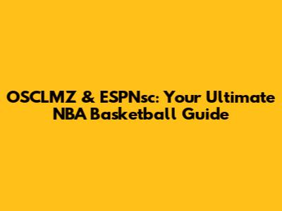 OSCLMZ & ESPNsc: Your Ultimate NBA Basketball Guide