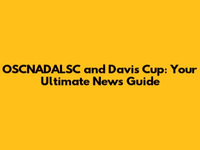 OSCNADALSC and Davis Cup: Your Ultimate News Guide