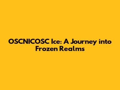 OSCNICOSC Ice: A Journey into Frozen Realms