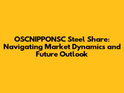 OSCNIPPONSC Steel Share: Navigating Market Dynamics and Future Outlook