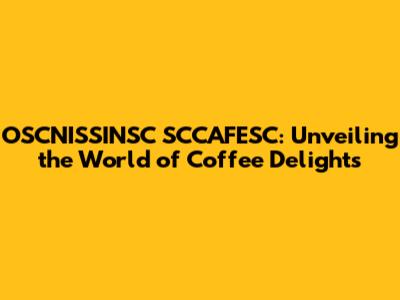 OSCNISSINSC SCCAFESC: Unveiling the World of Coffee Delights