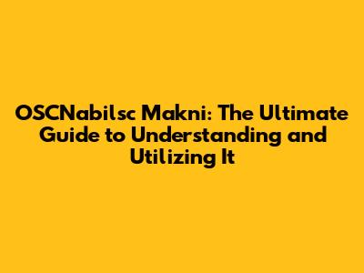 OSCNabilsc Makni: The Ultimate Guide to Understanding and Utilizing It
