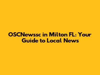 OSCNewssc in Milton FL: Your Guide to Local News