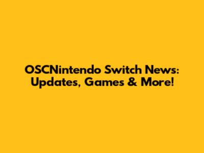 OSCNintendo Switch News: Updates, Games & More!