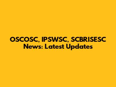 OSCOSC, IPSWSC, SCBRISESC News: Latest Updates