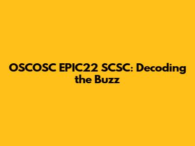 OSCOSC EPIC22 SCSC: Decoding the Buzz