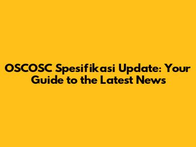 OSCOSC Spesifikasi Update: Your Guide to the Latest News