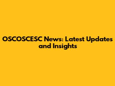 OSCOSCESC News: Latest Updates and Insights