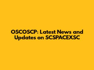 OSCOSCP: Latest News and Updates on SCSPACEXSC
