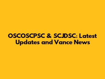 OSCOSCPSC & SCJDSC: Latest Updates and Vance News