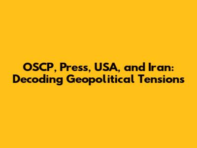 OSCP, Press, USA, and Iran: Decoding Geopolitical Tensions