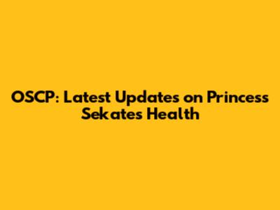 OSCP: Latest Updates on Princess Sekates' Health