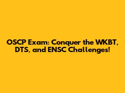 OSCP Exam: Conquer the WKBT, DTS, and ENSC Challenges!