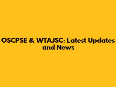 OSCPSE & WTAJSC: Latest Updates and News