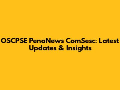 OSCPSE PenaNews ComSesc: Latest Updates & Insights