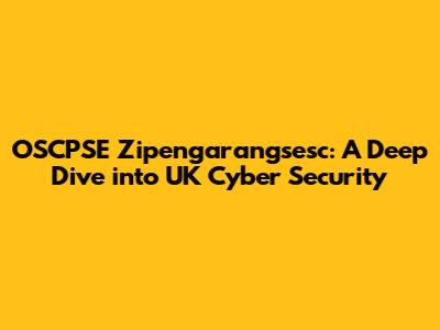 OSCPSE Zipengarangsesc: A Deep Dive into UK Cyber Security