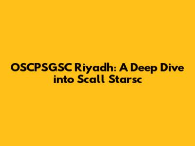 OSCPSGSC Riyadh: A Deep Dive into Scall Starsc