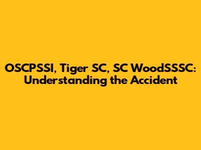 OSCPSSI, Tiger SC, SC WoodSSSC: Understanding the Accident