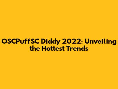 OSCPuffSC Diddy 2022: Unveiling the Hottest Trends