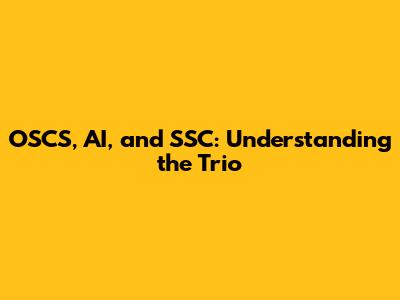 OSCS, AI, and SSC: Understanding the Trio