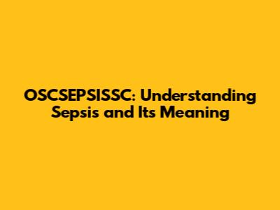 OSCSEPSISSC: Understanding Sepsis and Its Meaning