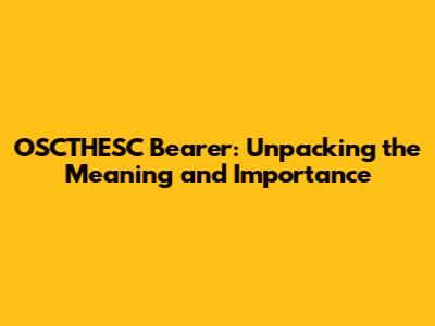 OSCTHESC Bearer: Unpacking the Meaning and Importance