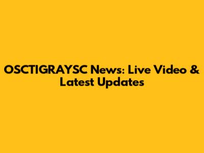 OSCTIGRAYSC News: Live Video & Latest Updates
