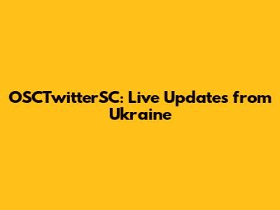 OSCTwitterSC: Live Updates from Ukraine