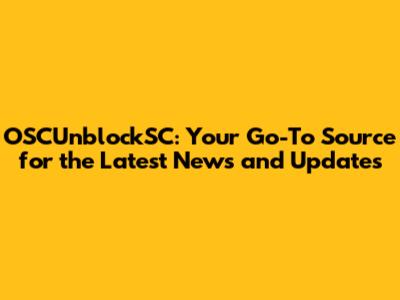OSCUnblockSC: Your Go-To Source for the Latest News and Updates