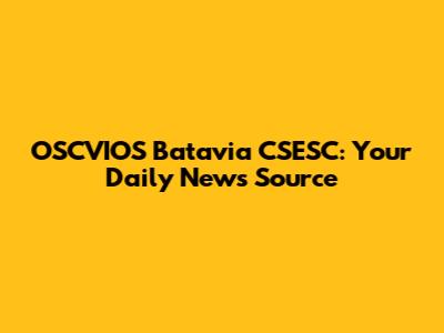OSCVIO'S Batavia CSESC: Your Daily News Source