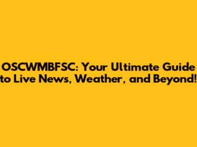 OSCWMBFSC: Your Ultimate Guide to Live News, Weather, and Beyond!