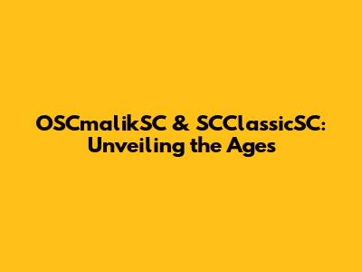 OSCmalikSC & SCClassicSC: Unveiling the Ages