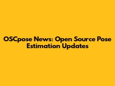 OSCpose News: Open Source Pose Estimation Updates