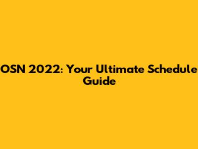 OSN 2022: Your Ultimate Schedule Guide