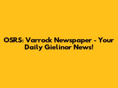 OSRS: Varrock Newspaper - Your Daily Gielinor News!