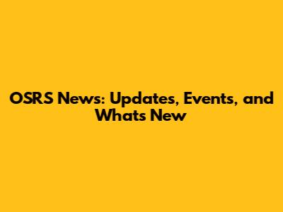 OSRS News: Updates, Events, and What's New