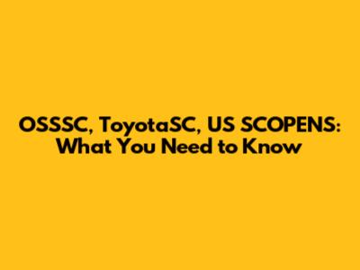 OSSSC, ToyotaSC, US SCOPENS: What You Need to Know