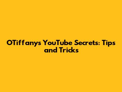 OTiffany's YouTube Secrets: Tips and Tricks