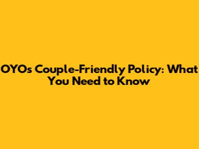 OYO's Couple-Friendly Policy: What You Need to Know