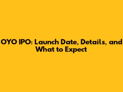 OYO IPO: Launch Date, Details, and What to Expect