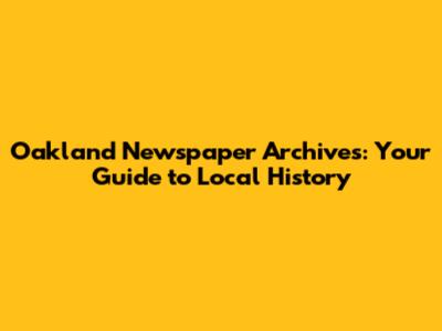 Oakland Newspaper Archives: Your Guide to Local History