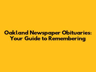 Oakland Newspaper Obituaries: Your Guide to Remembering