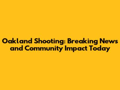 Oakland Shooting: Breaking News and Community Impact Today