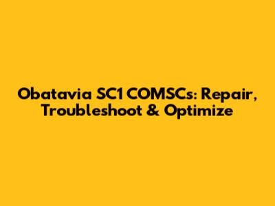 Obatavia SC1 COMSCs: Repair, Troubleshoot & Optimize