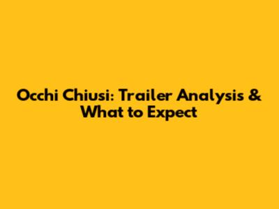 Occhi Chiusi: Trailer Analysis & What to Expect