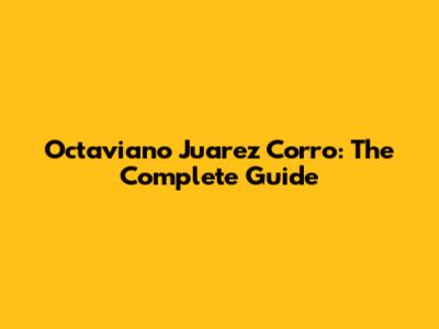 Octaviano Juarez Corro: The Complete Guide